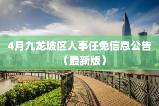 4月九龍坡區人事任免信息公告（最新版）
