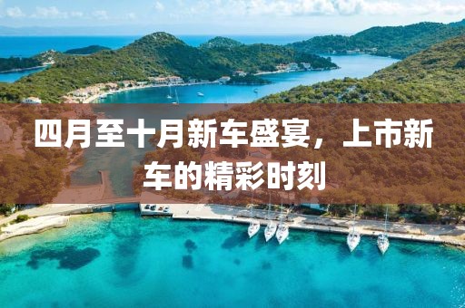 四月至十月新車盛宴，上市新車的精彩時刻