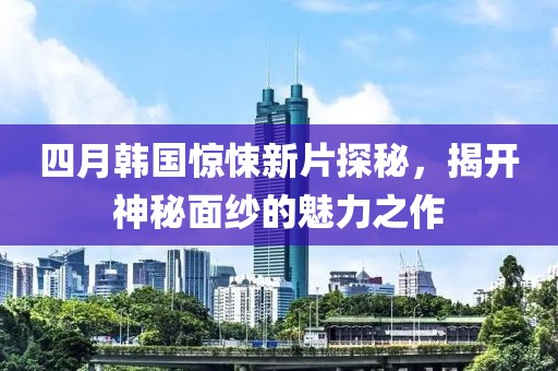 四月韓國驚悚新片探秘，揭開神秘面紗的魅力之作