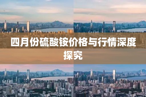 四月份硫酸銨價格與行情深度探究