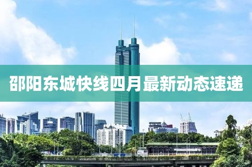 邵陽東城快線四月最新動態速遞