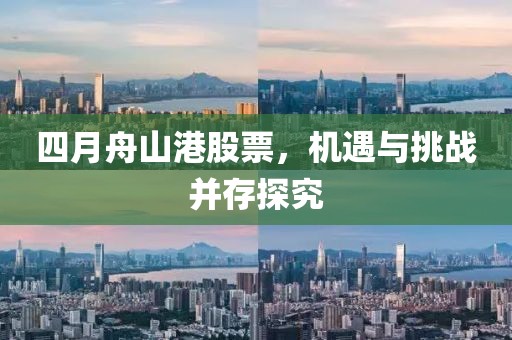 四月舟山港股票，機遇與挑戰并存探究