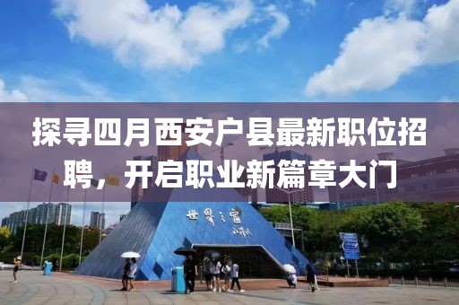 探尋四月西安戶縣最新職位招聘，開啟職業新篇章大門