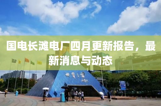 國電長灘電廠四月更新報告，最新消息與動態