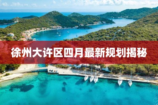 徐州大許區四月最新規劃揭秘