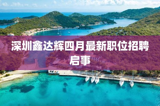 深圳鑫達輝四月最新職位招聘啟事