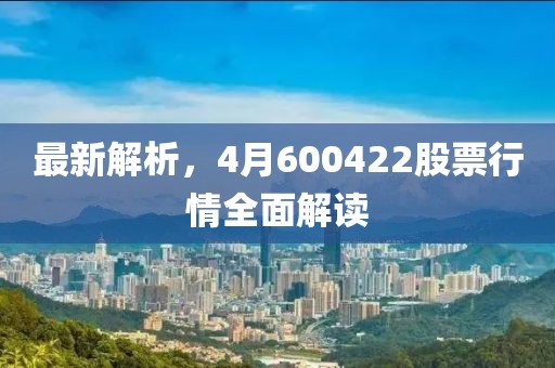 最新解析，4月600422股票行情全面解讀
