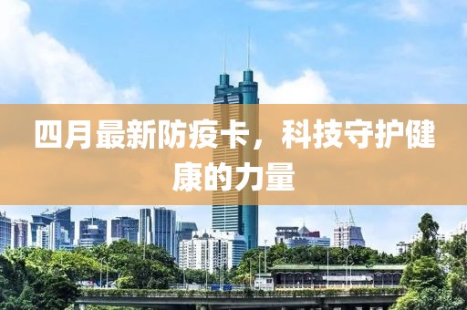 四月最新防疫卡，科技守護健康的力量