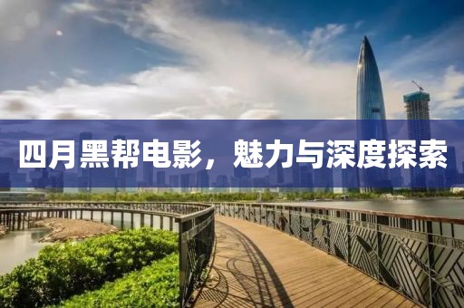 四月黑幫電影，魅力與深度探索
