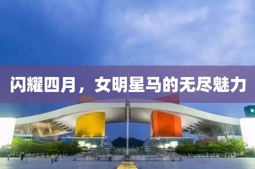 閃耀四月，女明星馬的無盡魅力