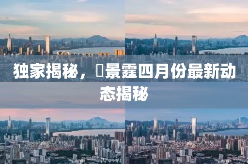 獨家揭秘，頋景霆四月份最新動態揭秘
