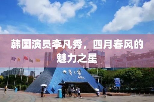 韓國演員李凡秀，四月春風的魅力之星
