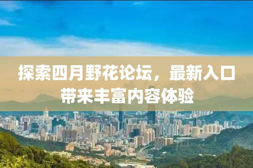 探索四月野花論壇，最新入口帶來豐富內容體驗