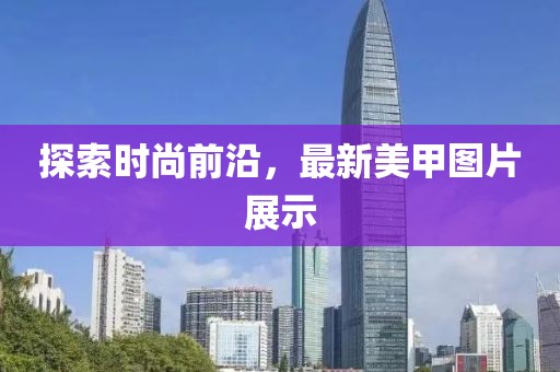 探索時尚前沿，最新美甲圖片展示