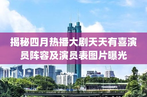 揭秘四月熱播大劇天天有喜演員陣容及演員表圖片曝光