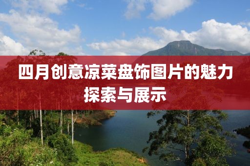 四月創意涼菜盤飾圖片的魅力探索與展示