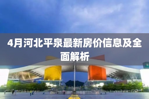 4月河北平泉最新房價信息及全面解析