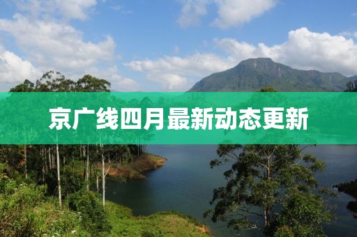 京廣線四月最新動態更新
