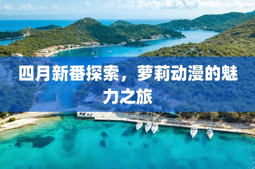 四月新番探索，蘿莉動漫的魅力之旅