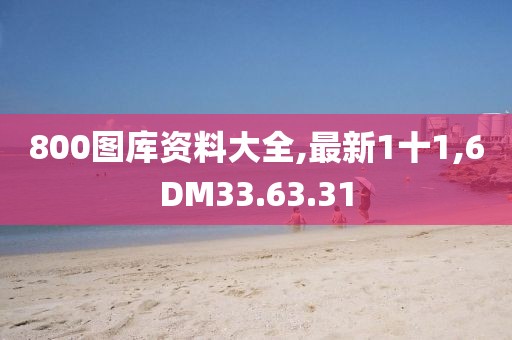 800圖庫資料大全,最新1十1,6DM33.63.31