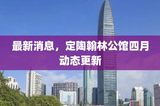 最新消息，定陶翰林公館四月動態更新