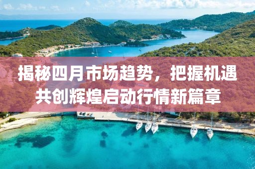 揭秘四月市場趨勢，把握機遇共創輝煌啟動行情新篇章