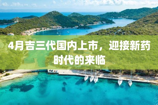 4月吉三代國內上市，迎接新藥時代的來臨