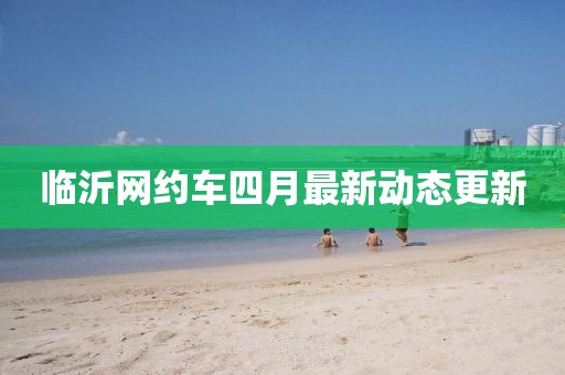 臨沂網約車四月最新動態更新
