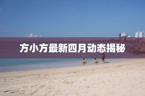 方小方最新四月動態揭秘