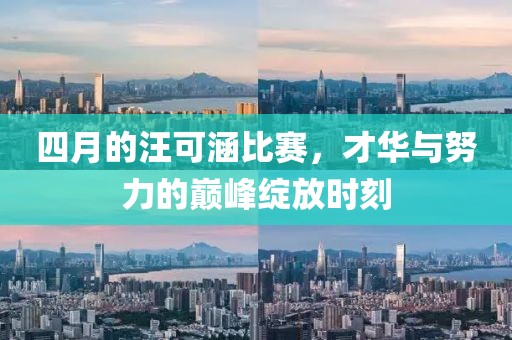 四月的汪可涵比賽，才華與努力的巔峰綻放時刻
