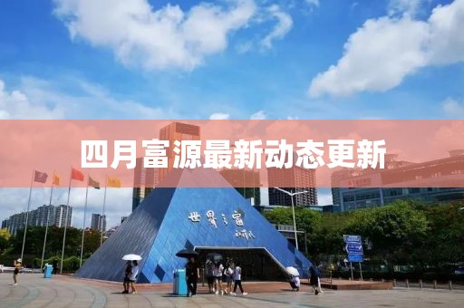 四月富源最新動態更新