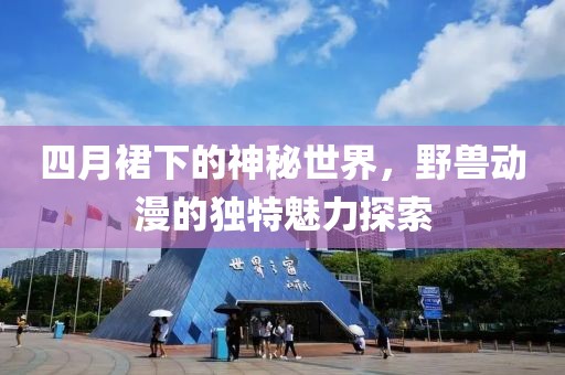 四月裙下的神秘世界，野獸動漫的獨特魅力探索