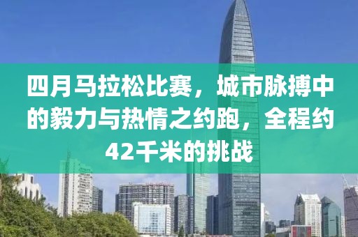 四月馬拉松比賽，城市脈搏中的毅力與熱情之約跑，全程約42千米的挑戰