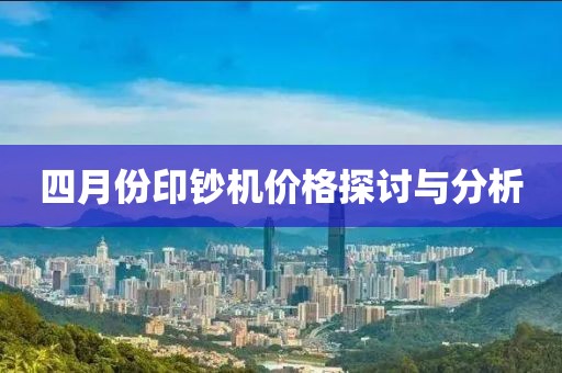 四月份印鈔機價格探討與分析