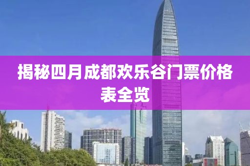 揭秘四月成都歡樂谷門票價格表全覽