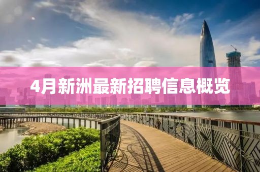 4月新洲最新招聘信息概覽
