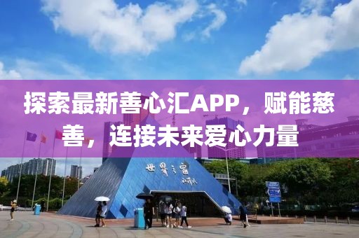 探索最新善心匯APP，賦能慈善，連接未來愛心力量