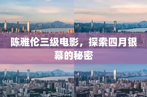 陳雅倫三級電影，探索四月銀幕的秘密