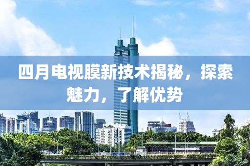 四月電視膜新技術揭秘，探索魅力，了解優勢