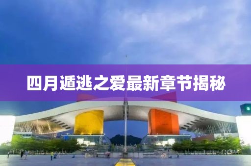 四月遁逃之愛最新章節揭秘