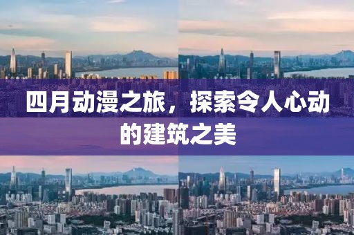 四月動漫之旅，探索令人心動的建筑之美