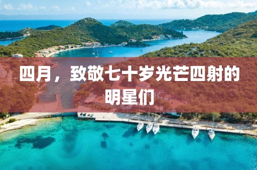 四月，致敬七十歲光芒四射的明星們