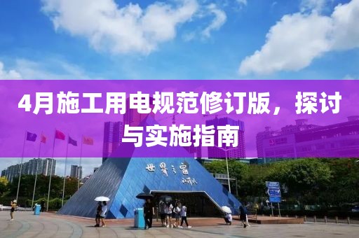 4月施工用電規范修訂版，探討與實施指南