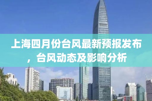 上海四月份臺風最新預報發布，臺風動態及影響分析
