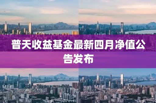 普天收益基金最新四月凈值公告發布