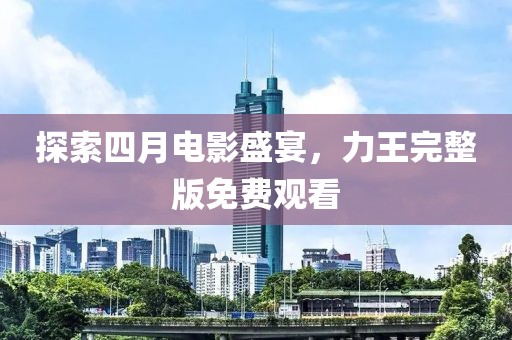 探索四月電影盛宴，力王完整版免費觀看