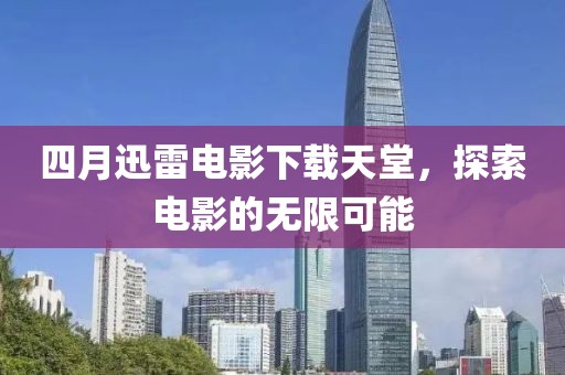 四月迅雷電影下載天堂，探索電影的無限可能
