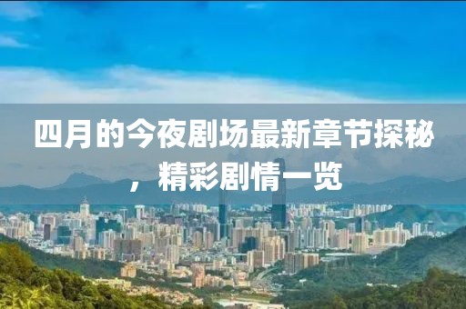 四月的今夜劇場最新章節探秘，精彩劇情一覽