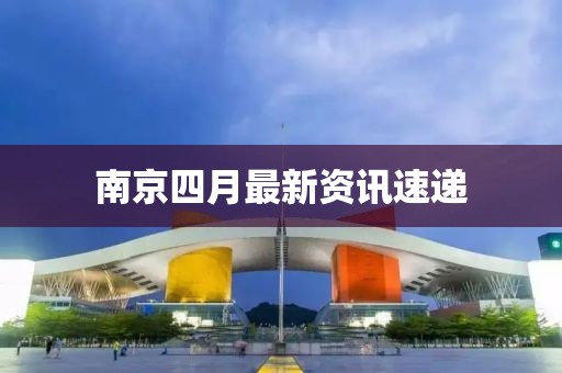 南京四月最新資訊速遞