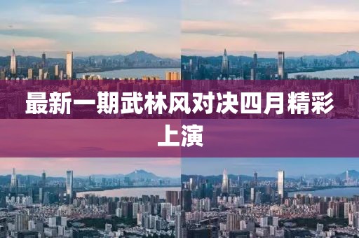 最新一期武林風對決四月精彩上演